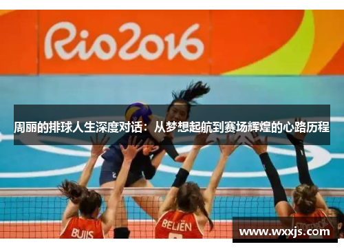 周丽的排球人生深度对话：从梦想起航到赛场辉煌的心路历程
