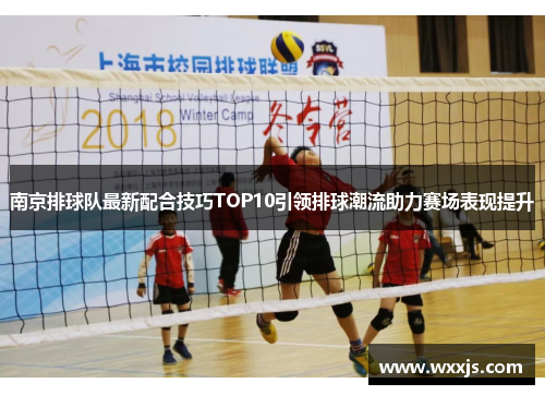 南京排球队最新配合技巧TOP10引领排球潮流助力赛场表现提升