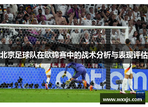 北京足球队在欧锦赛中的战术分析与表现评估