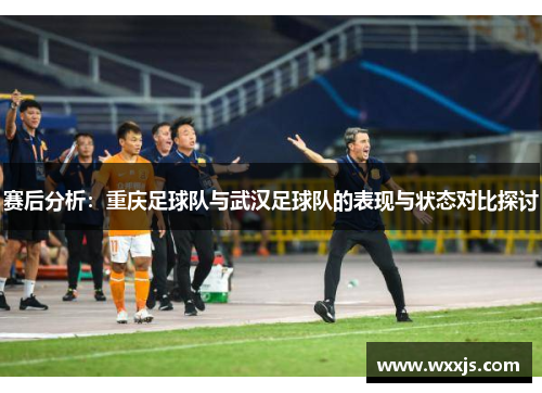 赛后分析：重庆足球队与武汉足球队的表现与状态对比探讨