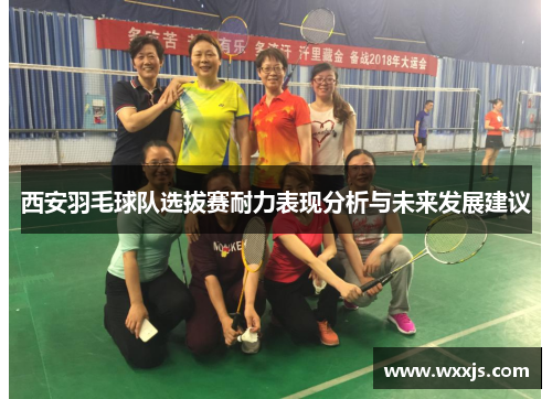 西安羽毛球队选拔赛耐力表现分析与未来发展建议