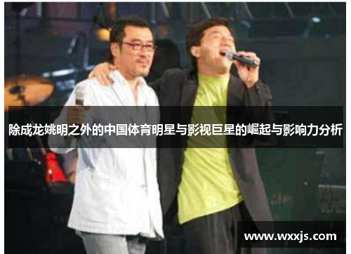 除成龙姚明之外的中国体育明星与影视巨星的崛起与影响力分析