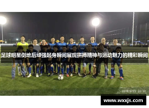 足球明星倒地后顽强起身瞬间展现拼搏精神与运动魅力的精彩瞬间