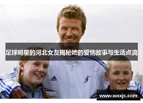 足球明星的河北女友揭秘她的爱情故事与生活点滴