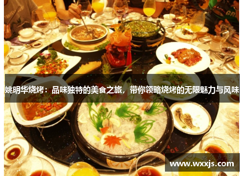 姚明华烧烤：品味独特的美食之旅，带你领略烧烤的无限魅力与风味
