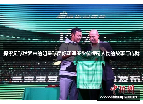 探索足球世界中的明星球员你知道多少位传奇人物的故事与成就