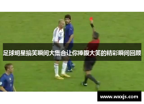 足球明星搞笑瞬间大集合让你捧腹大笑的精彩瞬间回顾