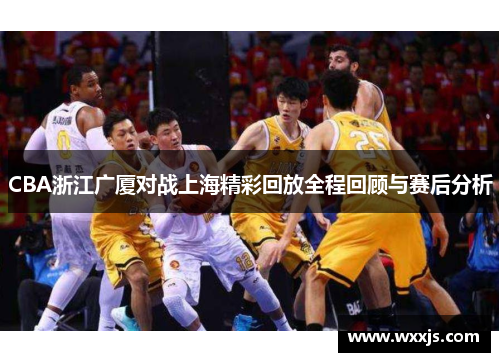 CBA浙江广厦对战上海精彩回放全程回顾与赛后分析