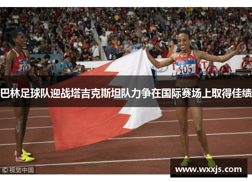 巴林足球队迎战塔吉克斯坦队力争在国际赛场上取得佳绩