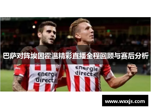 巴萨对阵埃因霍温精彩直播全程回顾与赛后分析