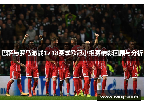 巴萨与罗马激战1718赛季欧冠小组赛精彩回顾与分析