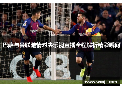 巴萨与曼联激情对决乐视直播全程解析精彩瞬间