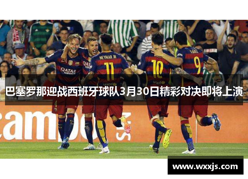 巴塞罗那迎战西班牙球队3月30日精彩对决即将上演