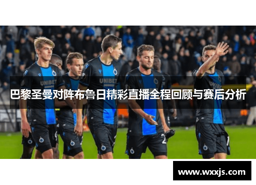 巴黎圣曼对阵布鲁日精彩直播全程回顾与赛后分析