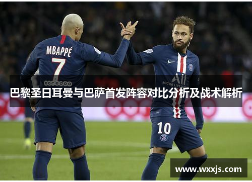 巴黎圣日耳曼与巴萨首发阵容对比分析及战术解析