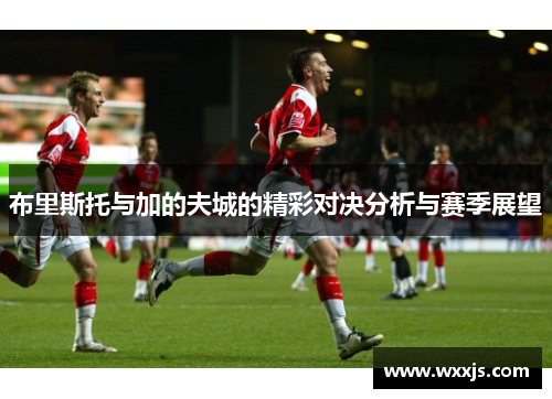 布里斯托与加的夫城的精彩对决分析与赛季展望