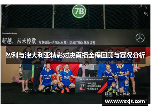 智利与澳大利亚精彩对决直播全程回顾与赛况分析