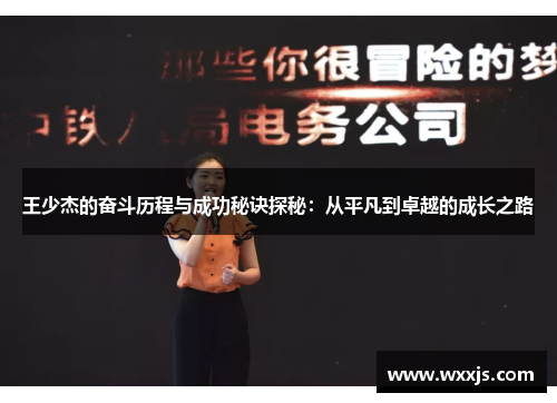 王少杰的奋斗历程与成功秘诀探秘：从平凡到卓越的成长之路