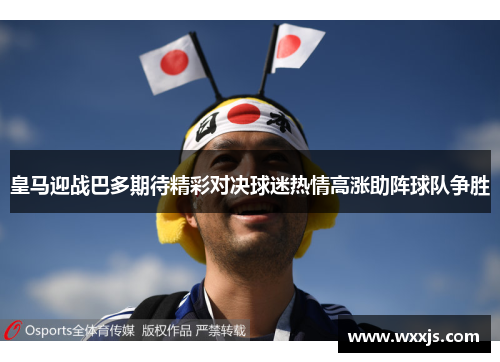 皇马迎战巴多期待精彩对决球迷热情高涨助阵球队争胜