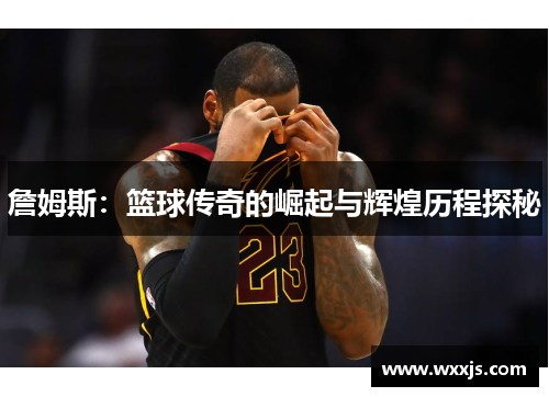 詹姆斯：篮球传奇的崛起与辉煌历程探秘