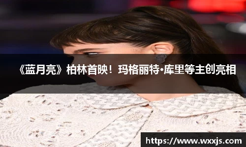 多多28《蓝月亮》柏林首映！玛格丽特·库里等主创亮相