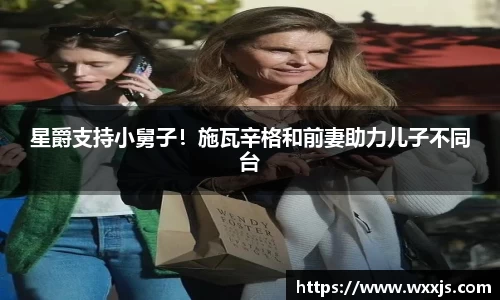 多多28星爵支持小舅子！施瓦辛格和前妻助力儿子不同台